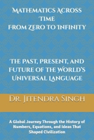 Mathematics Across Time: From Zero to Infinity – The Past, Present, and Future of the World’s Universal Language: The Past, Present, and Future of the World’s Universal Language B0FS5MNT9B Book Cover