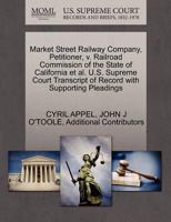 Market Street Railway Company, Petitioner, v. Railroad Commission of the State of California et al. U.S. Supreme Court Transcript of Record with Supporting Pleadings 1270357689 Book Cover