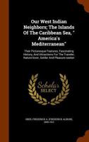 Our West Indian Neighbors: The Islands of the Caribbean Sea, America's Mediterranean: Their Picturesque Features, Fascinating History, and Attractions for the Traveller, Nature-lover, Settler and Plea 1273823281 Book Cover