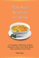 Plant Based Recipes for Everybody: A Complete Collection of Meat Recipes to Start Your Plant Based Diet and Boost Your Taste 1803177950 Book Cover