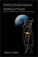 Building Disciples Requires Building Curriculum: Collecting and Classifying Truth for Fulfilling the Great Commission 1403390126 Book Cover