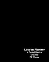 Lesson Planner: 4 Period Blocks; Undated 52 Weeks, Black Weekly Class Plan, Days Horizontally Across the Top, Daily Schedule Record Notebook, Lecturer Planning at School or College, Organizer Gift 1076349153 Book Cover