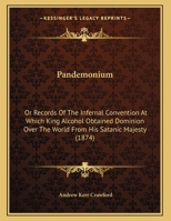 Pandemonium: Or Records Of The Infernal Convention At Which King Alcohol Obtained Dominion Over The World From His Satanic Majesty (1874) 1176918427 Book Cover
