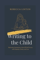 Writing to the Child: Reframing Assessments in Social Work Practice with Empathy, Clarity and Care B0G1H935H5 Book Cover