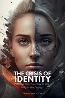 The Crisis of Identity: Healing Your Yesterday to Live Fully in Your Today 1919439102 Book Cover