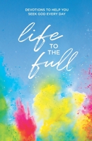 Life to the Full: Devotions to Help You Seek God Every Day 1949488497 Book Cover