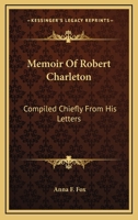 Memoir Of Robert Charleton: Compiled Chiefly From His Letters 1163624233 Book Cover