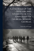 Catalogue Of The Officers And Students Of The University Of Georgia, Athens, Georgia... 1248068602 Book Cover