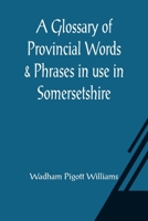 A Glossary of Provincial Words and Phrases in Use in Somersetshire 9356015090 Book Cover