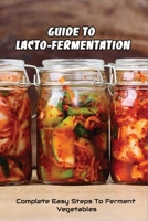 Guide To Lacto-Fermentation: Complete Easy Steps To Ferment Vegetables: Spicy Pickle Recipe B0978TMX98 Book Cover