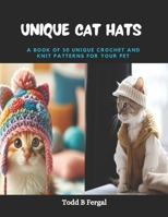 Unique Cat Hats: A Book of 30 Unique Crochet and Knit Patterns for Your Pet B0CPTBTH7F Book Cover