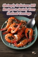 Shrimply Delicious: 105 Recipes to Satisfy Your Seafood Cravings B0CC4GT7JV Book Cover