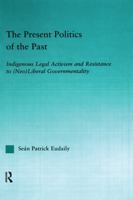 The Present Politics of the Past: Indigenous Legal Activism and Resistance to (Neo)Liberal Governmentality 0415651042 Book Cover