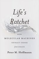 Life's Ratchet: How Molecular Machines Extract Order from Chaos 0465022537 Book Cover