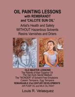 Oil Painting Lessons with Rembrandt and 'calcite Sun Oil': Artist's Health and Safety Without Hazardous Solvents Resins Varnishes and Driers 1481814907 Book Cover