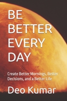 BE BETTER EVERY DAY: Create Better Mornings, Better Decisions, and a Better Life B0HBKN9LNN Book Cover