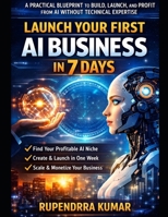 Launch Your First AI Business in 7 Days: A Practical Blueprint to Build, Launch, and Profit from AI Without Technical Expertise B0GV3N3NDQ Book Cover