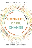Connect, Care, Change: A Road Map For Authentic Leadership 1642251402 Book Cover