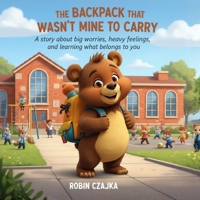 The Backpack That Wasn’t Mine to Carry: A story about big worries, heavy feelings, and learning what belongs to you (The Things Kids Carry™ Series) B0GJPNKJFF Book Cover