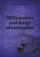 Millionaires and Kings of Enterprise; the Marvellous Careers of Some Americans Who Pluck, Foresight, and Energy Have Made Themselves Masters in the Fields of Industry and Finance 1330116747 Book Cover
