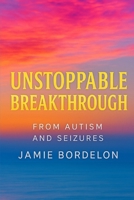 Unstoppable Breakthrough From Autism And Seizures B0FPRC64PX Book Cover