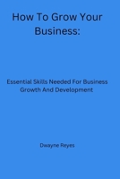 How To Grow Your Business: Essential Skills Needed For Business Growth And Development B0BM463SQW Book Cover