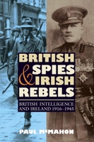 British Spies and Irish Rebels: British Intelligence and Ireland, 1916 - 1945 1843836564 Book Cover