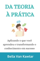 DA TEORIA À PRÁTICA: Aplicando o que você aprendeu e transformando o conhecimento em sucesso B0C9KMWVDQ Book Cover