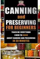 Canning and Preserving for Beginners: Teach Me Everything I Need To Know About Canning and Preserving In 30 Minutes 150295561X Book Cover