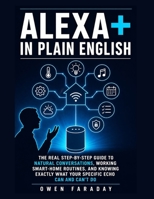 ALEXA+ IN PLAIN ENGLISH: THE REAL STEP-BY-STEP GUIDE TO NATURAL CONVERSATIONS, WORKING SMART-HOME ROUTINES, AND KNOWING EXACTLY WHAT YOUR SPECIFIC ECHO CAN AND CAN'T DO B0H8KPZ9YS Book Cover