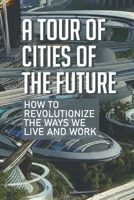 A Tour Of Cities Of The Future: How To Revolutionize The Ways We Live And Work: Humanity Organization B097XH547S Book Cover