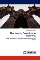 The Jewish Question in Ivanhoe.: Isaac and Rebecca of York in pre-World War Two Britain 3848498693 Book Cover