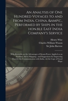 An Analysis of One Hundred Voyages to and From India, China, &c. Performed by Ships in the Hon.Ble East India Company's Service; With Remarks On the Advantages of Steam-Power [&c.] 1015050166 Book Cover