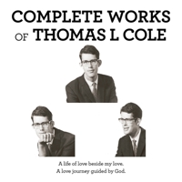 Complete Works of Thomas L Cole: A Life of Love Beside My Love. a Love Journey Guided by God. 153209650X Book Cover