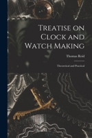 Treatise on Clock and Watch Making: Theoretical and Practical 1015341063 Book Cover