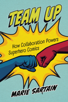 Team Up: How Collaboration Powers Superhero Comics 1496860977 Book Cover