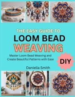 THE EASY GUIDE TO LOOM BEAD WEAVING: Master Loom Bead Weaving and Create Beautiful Patterns with Ease B0FT1D9H3D Book Cover