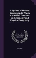 A System of Modern Geography. to Which Are Added Treatises on Astronomy and Physical Geography 1357571836 Book Cover