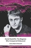 Daniel Radcliffe: The Magician Who Conquered Hollywood: A tribute to the extraordinary evolution of an actor who has enchanted entire generations B0F1NP27GT Book Cover