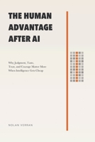 The Human Advantage After AI: Why Judgment, Taste, Trust, and Courage Matter More When Intelligence Gets Cheap B0GTH5WSMW Book Cover