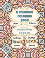 A Colossal Coloring Book: Landscapes, Floral, Patterns, Animals, Mandala B0BMXRBQ3B Book Cover