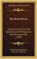 The Real Bryan; Being Extracts from the Speeches and Writings of 'a Well-Rounded Man' 0530244462 Book Cover