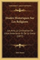 �tudes Historiques Sur Les Religions, Les Arts, La Civilisation de l'Asie Ant�rieure Et de la Gr�ce (Classic Reprint) 124689923X Book Cover