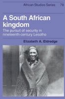 A South African Kingdom: The Pursuit of Security in Nineteenth-Century Lesotho (African Studies) 0521523044 Book Cover