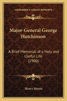 Major-General George Hutchinson ... a Brief Memorial of a Holy and Useful Life 1165525054 Book Cover