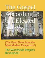 The Gospel According to Our Elected King!: (the Good News from the Most Modern Perspective!) 1545513139 Book Cover