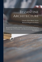 Byzantine Architecture: Illustrated by Examples of Edifices Erected in the East During the Earliest Ages of Christianity: With Historical & Archaeologogical Descriptions 1015313094 Book Cover