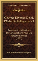Oeuvres Diverses De M. L'Abbe De Bellegarde V3: Contenant Les Modeles De Conversations Pour Les Personnes Polies (1723) 116633547X Book Cover