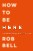 How to Be Here: A Guide to Creating a Life Worth Living 0062356305 Book Cover