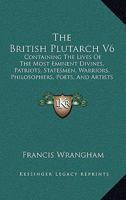 The British Plutarch V6: Containing The Lives Of The Most Eminent Divines, Patriots, Statesmen, Warriors, Philosophers, Poets, And Artists Of Great Britain And Ireland (1816) 101095539X Book Cover